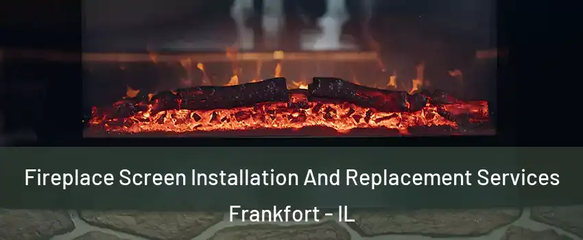  Fireplace Screen Installation And Replacement Services Frankfort - IL